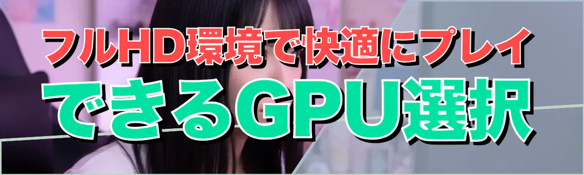 フルHD環境で快適にプレイできるGPU選択