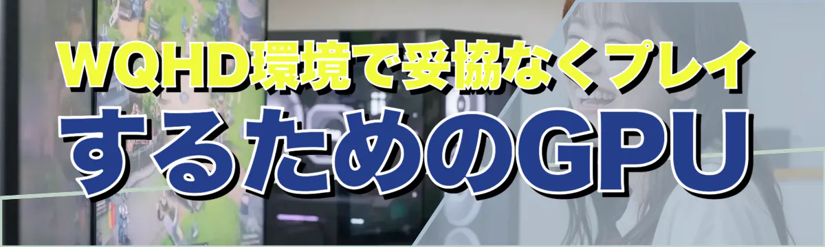 WQHD環境で妥協なくプレイするためのGPU