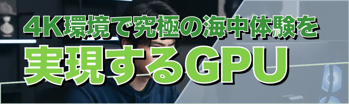 4K環境で究極の海中体験を実現するGPU