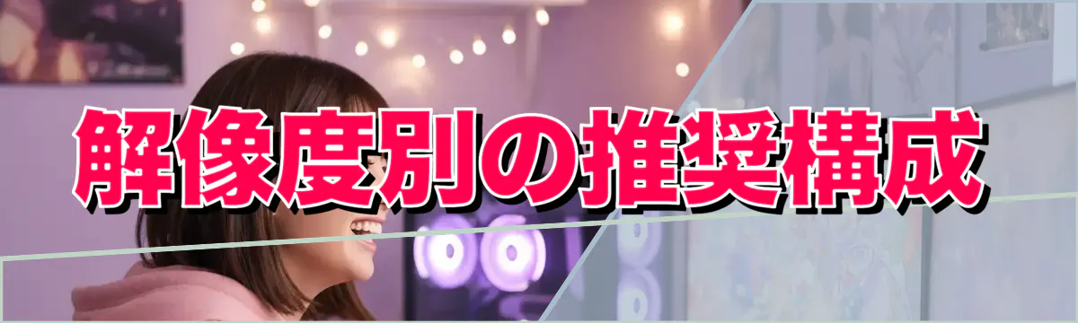 解像度別の推奨構成