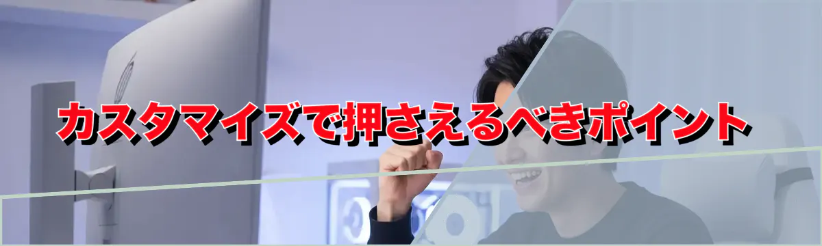 カスタマイズで押さえるべきポイント