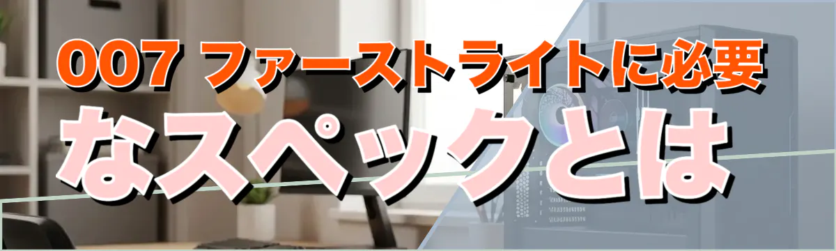 007 ファーストライトに必要なスペックとは