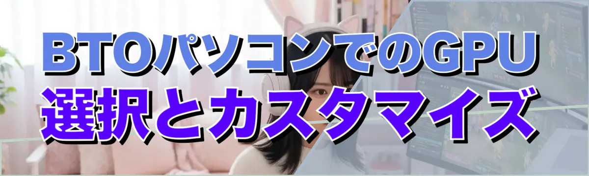 BTOパソコンでのGPU選択とカスタマイズ