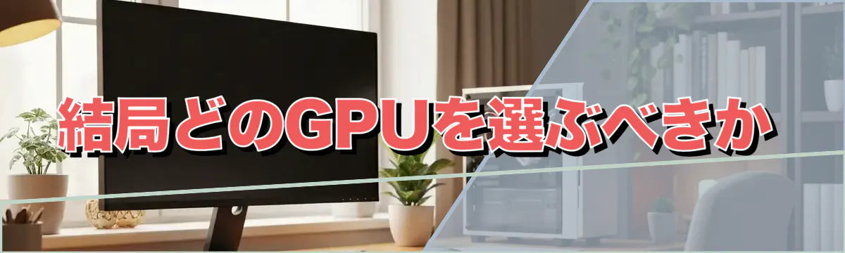 結局どのGPUを選ぶべきか