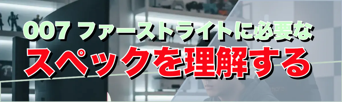 007 ファーストライトに必要なスペックを理解する