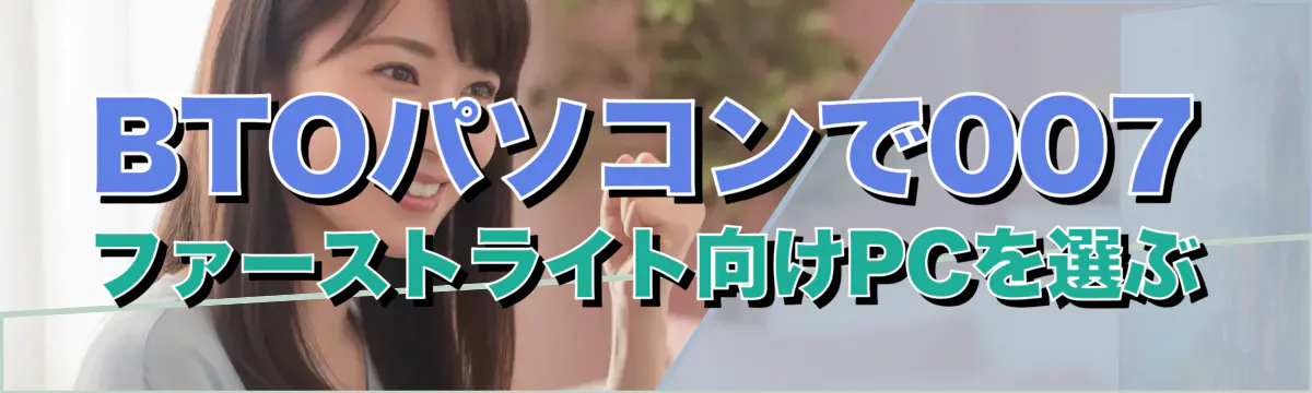 BTOパソコンで007 ファーストライト向けPCを選ぶ
