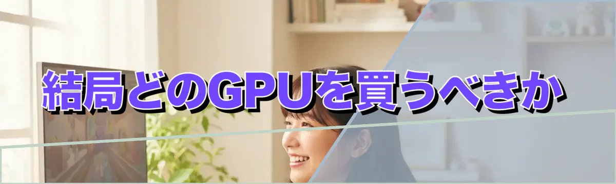 結局どのGPUを買うべきか