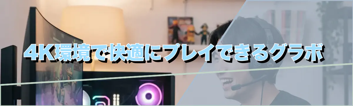 4K環境で快適にプレイできるグラボ