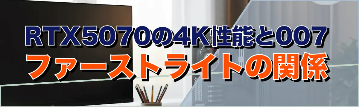 RTX5070の4K性能と007 ファーストライトの関係