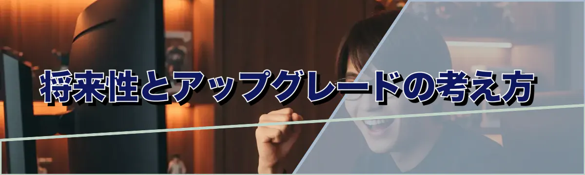 将来性とアップグレードの考え方