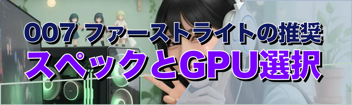 007 ファーストライトの推奨スペックとGPU選択