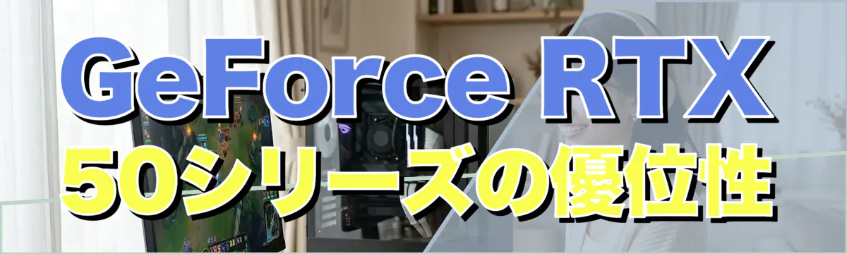 GeForce RTX 50シリーズの優位性