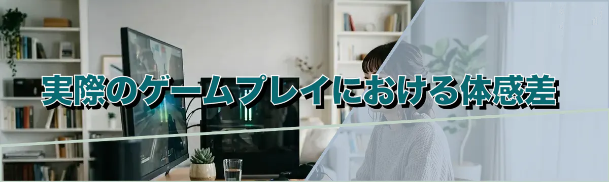 実際のゲームプレイにおける体感差