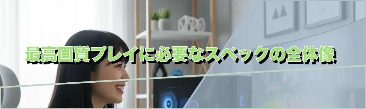 最高画質プレイに必要なスペックの全体像
