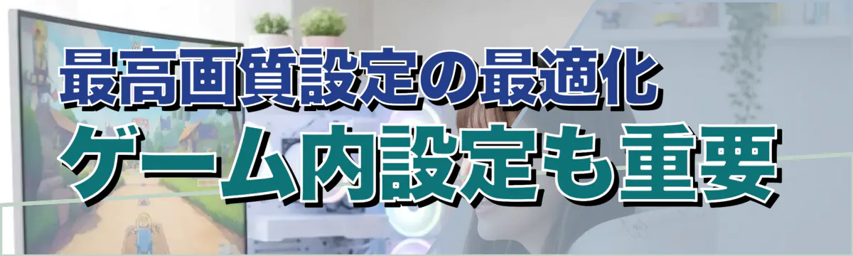 最高画質設定の最適化——ゲーム内設定も重要