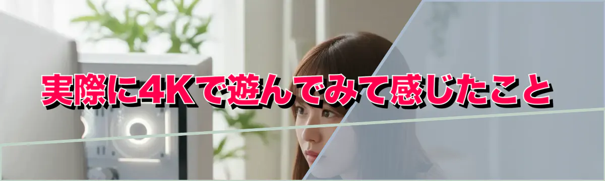 実際に4Kで遊んでみて感じたこと