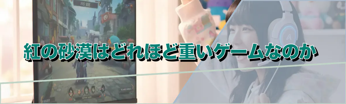 紅の砂漠はどれほど重いゲームなのか