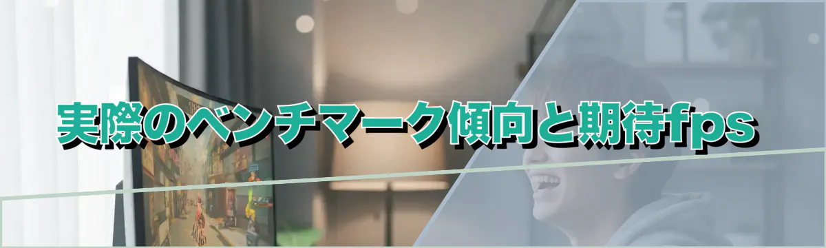 実際のベンチマーク傾向と期待fps