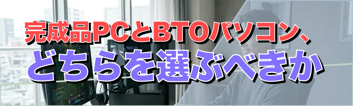 完成品PCとBTOパソコン、どちらを選ぶべきか