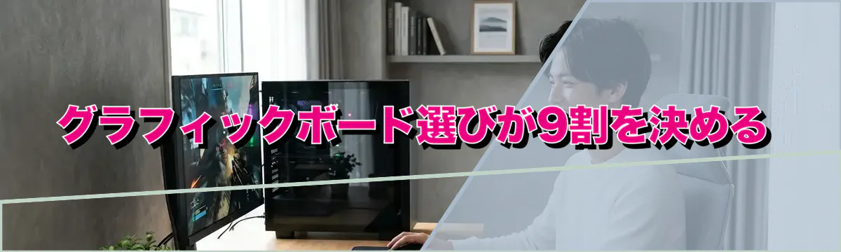 グラフィックボード選びが9割を決める