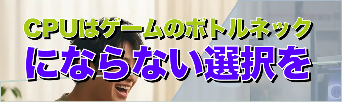 CPUはゲームのボトルネックにならない選択を