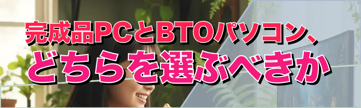 完成品PCとBTOパソコン、どちらを選ぶべきか