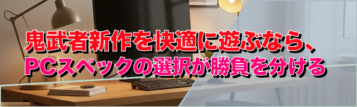 鬼武者新作を快適に遊ぶなら、PCスペックの選択が勝負を分ける