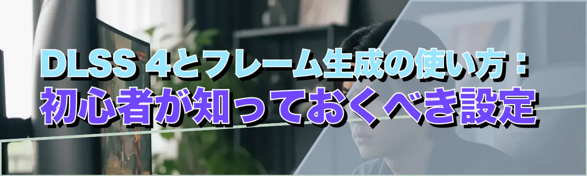 DLSS 4とフレーム生成の使い方:初心者が知っておくべき設定