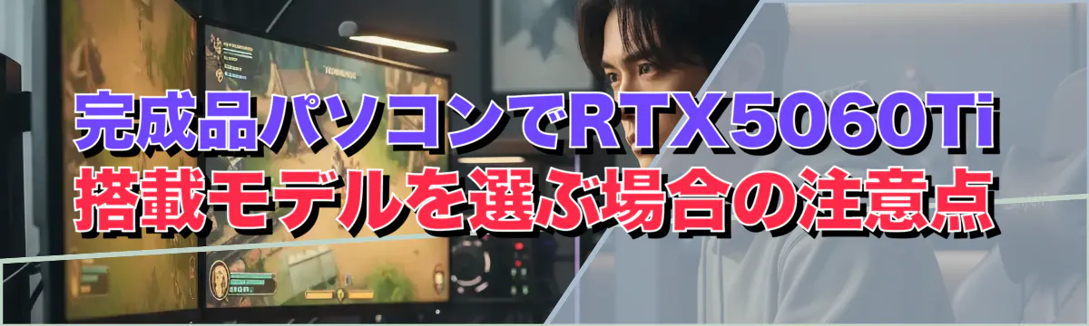 完成品パソコンでRTX5060Ti搭載モデルを選ぶ場合の注意点