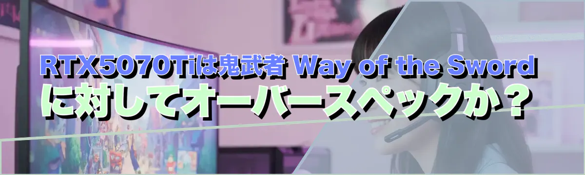 RTX5070Tiは鬼武者 Way of the Swordに対してオーバースペックか？
