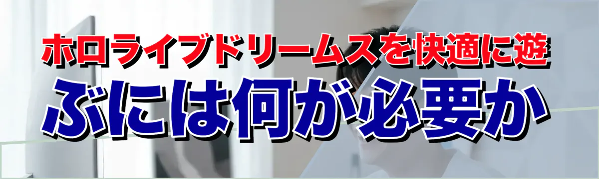 ホロライブドリームスを快適に遊ぶには何が必要か