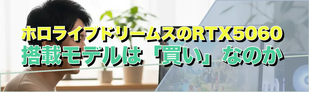 ホロライブドリームスのRTX5060搭載モデルは「買い」なのか