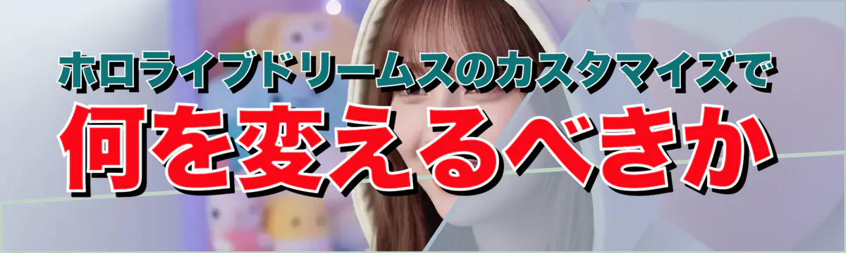 ホロライブドリームスのカスタマイズで何を変えるべきか
