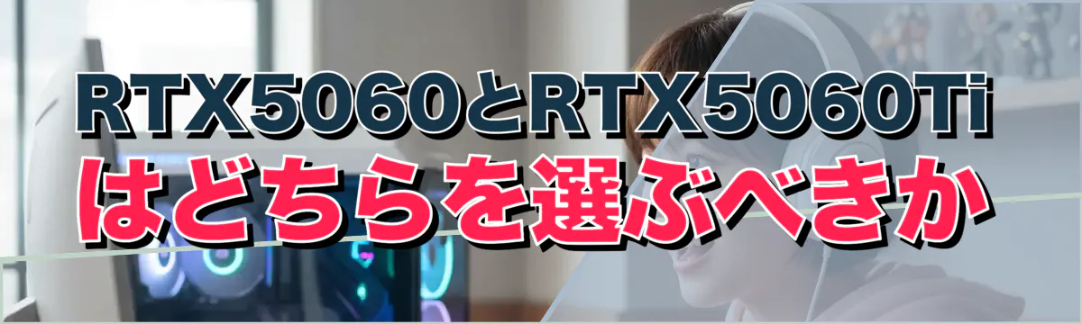RTX5060とRTX5060Tiはどちらを選ぶべきか