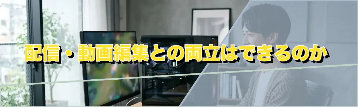 配信・動画編集との両立はできるのか