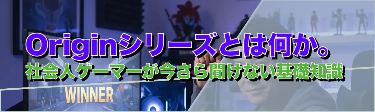 Originシリーズとは何か。社会人ゲーマーが今さら聞けない基礎知識
