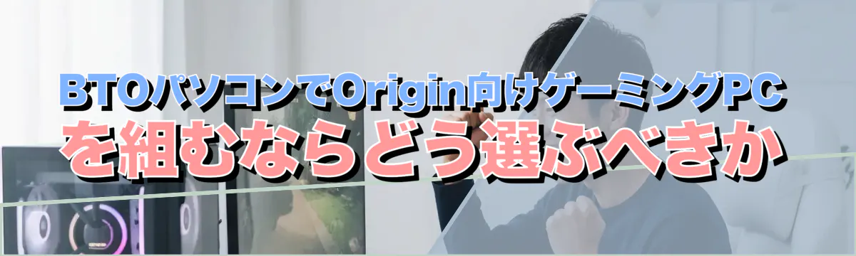 BTOパソコンでOrigin向けゲーミングPCを組むならどう選ぶべきか