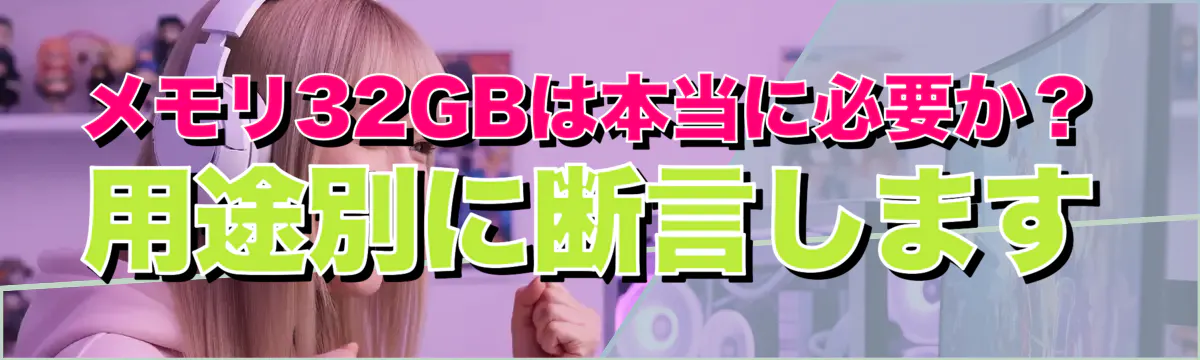 メモリ32GBは本当に必要か？ 用途別に断言します