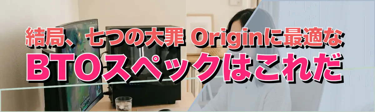 結局、七つの大罪 Originに最適なBTOスペックはこれだ