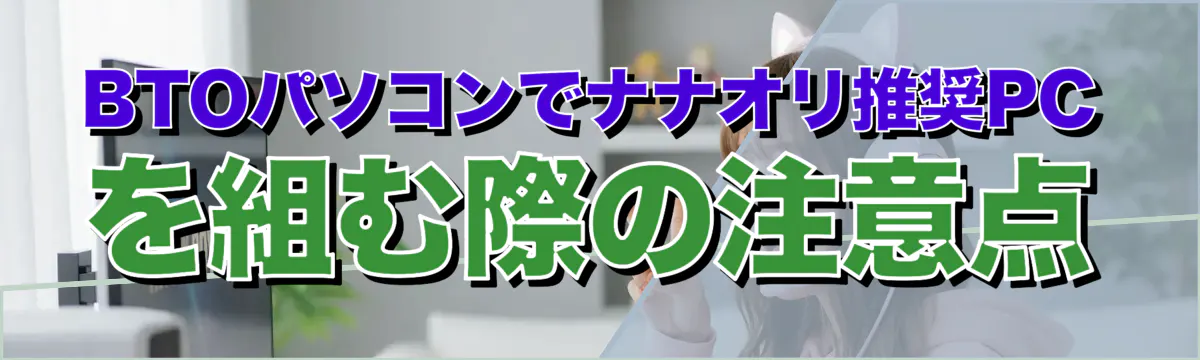 BTOパソコンでナナオリ推奨PCを組む際の注意点
