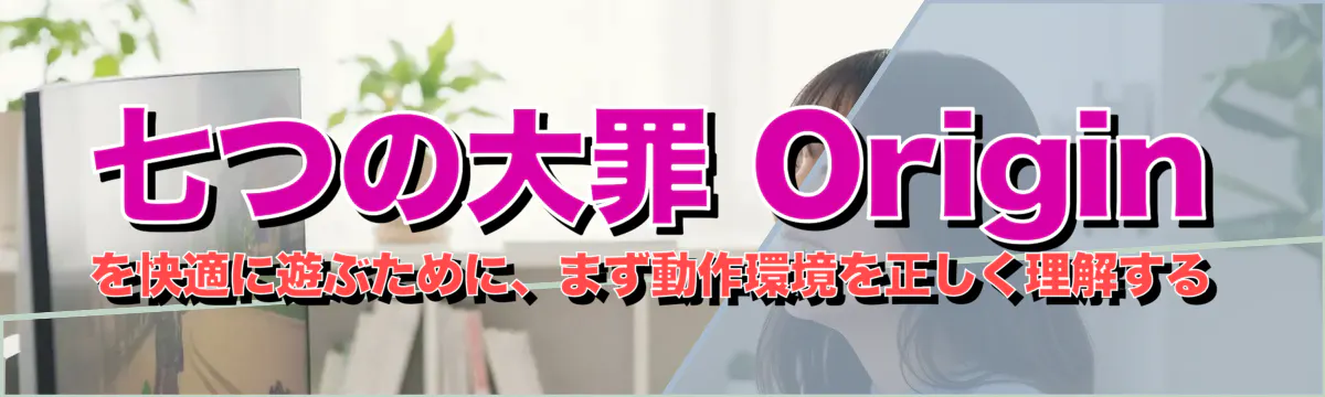 七つの大罪 Origin を快適に遊ぶために、まず動作環境を正しく理解する