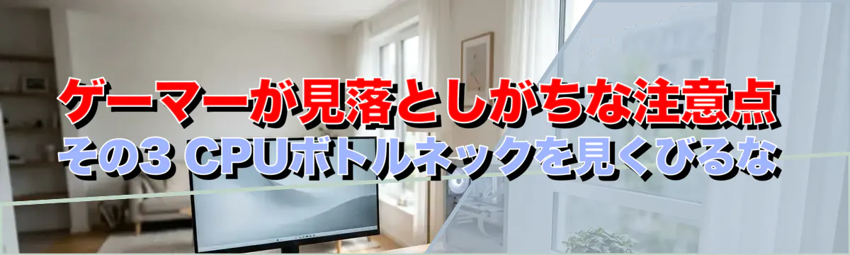 ゲーマーが見落としがちな注意点 その3 CPUボトルネックを見くびるな