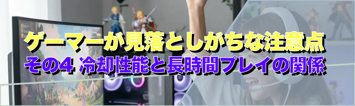 ゲーマーが見落としがちな注意点 その4 冷却性能と長時間プレイの関係