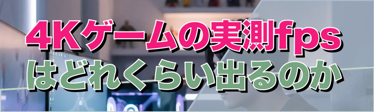 4Kゲームの実測fps はどれくらい出るのか