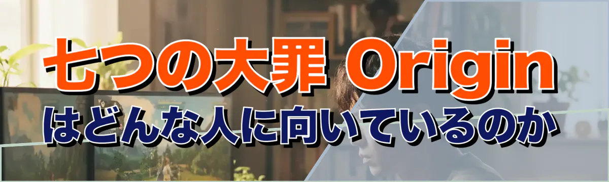 七つの大罪 Origin はどんな人に向いているのか
