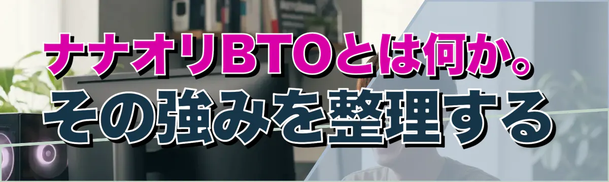 ナナオリBTOとは何か。その強みを整理する