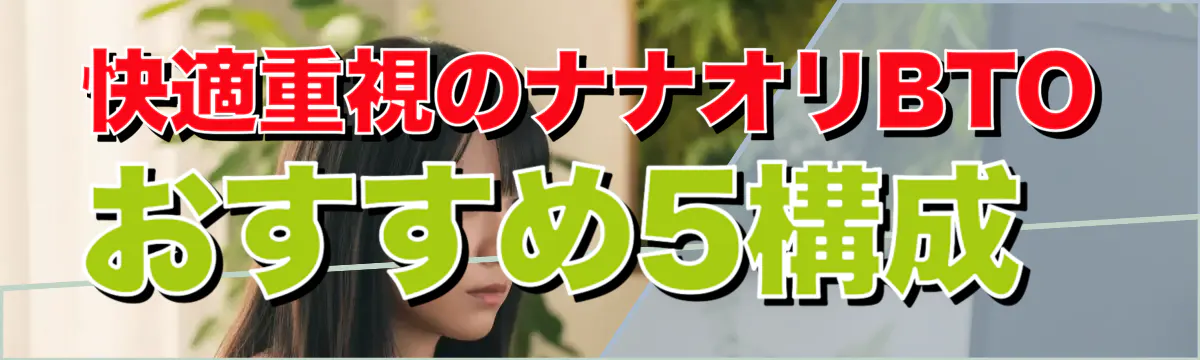快適重視のナナオリBTO おすすめ5構成