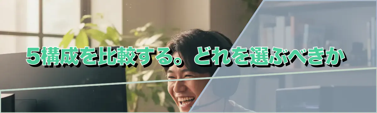 5構成を比較する。どれを選ぶべきか