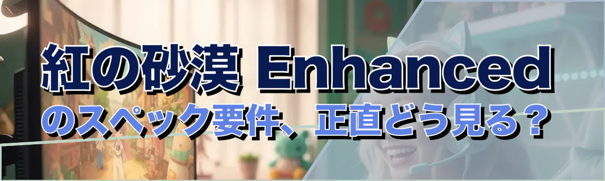 紅の砂漠 Enhancedのスペック要件、正直どう見る?