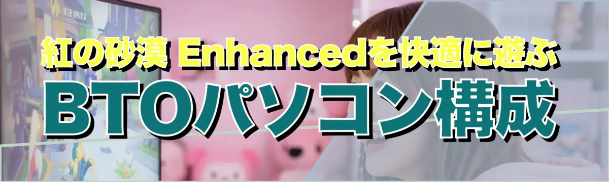 紅の砂漠 Enhancedを快適に遊ぶBTOパソコン構成